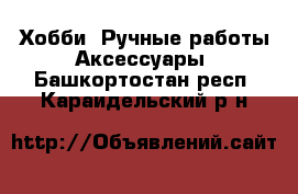 Хобби. Ручные работы Аксессуары. Башкортостан респ.,Караидельский р-н